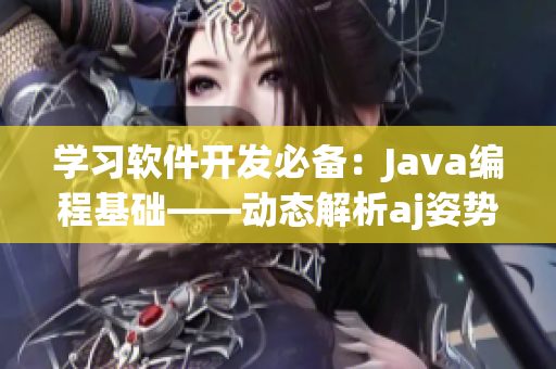 学习软件开发必备：Java编程基础——动态解析aj姿势，步步教学详解