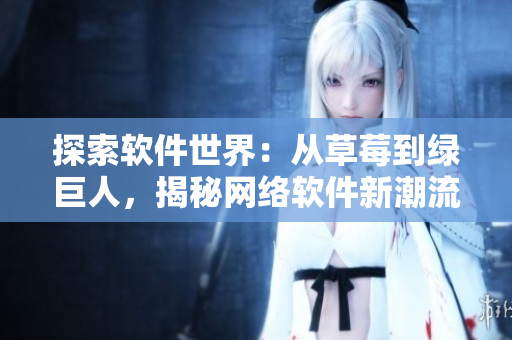 探索软件世界：从草莓到绿巨人，揭秘网络软件新潮流