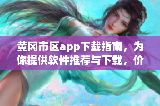 黄冈市区app下载指南，为你提供软件推荐与下载，价格实惠！