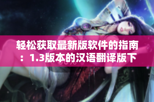轻松获取最新版软件的指南：1.3版本的汉语翻译版下软件