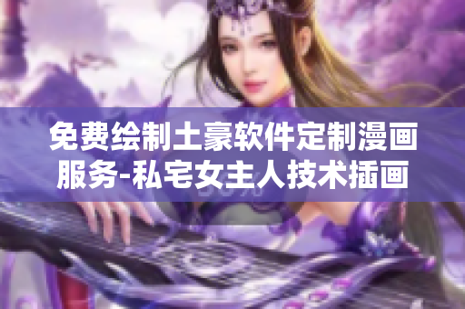 免费绘制土豪软件定制漫画服务-私宅女主人技术插画定制