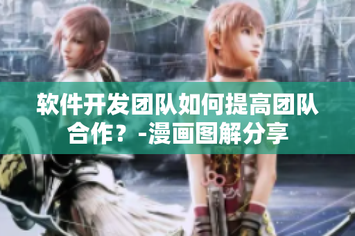 软件开发团队如何提高团队合作？-漫画图解分享