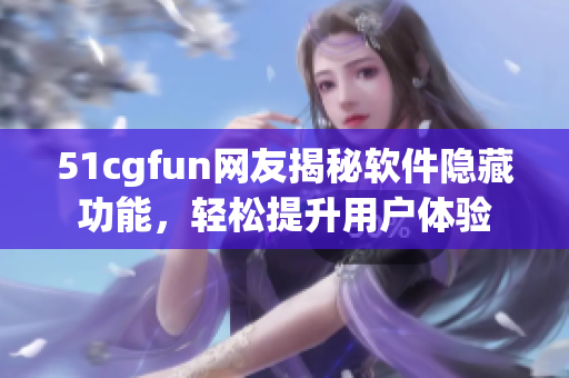 51cgfun网友揭秘软件隐藏功能，轻松提升用户体验