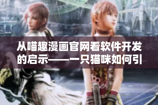 从喵趣漫画官网看软件开发的启示——一只猫咪如何引领动漫产业？