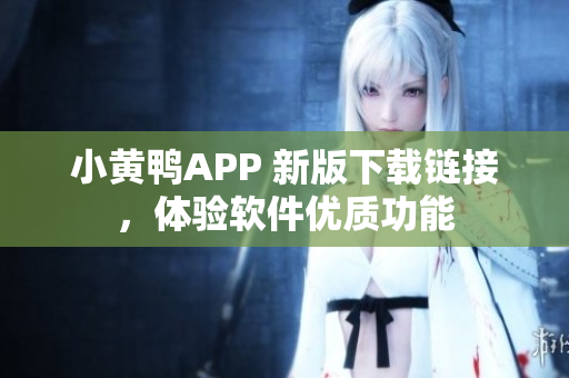 小黄鸭APP 新版下载链接，体验软件优质功能