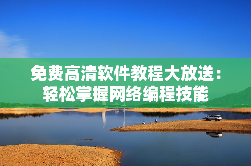 免费高清软件教程大放送：轻松掌握网络编程技能