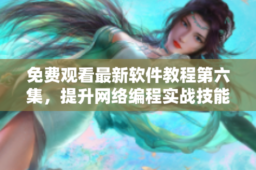 免费观看最新软件教程第六集，提升网络编程实战技能！