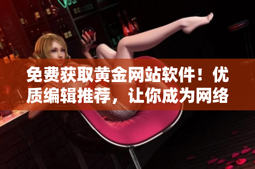 免费获取黄金网站软件！优质编辑推荐，让你成为网络软件高手