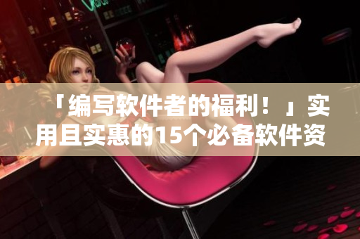 「编写软件者的福利！」实用且实惠的15个必备软件资源推荐指南！