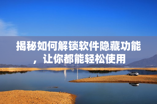 揭秘如何解锁软件隐藏功能，让你都能轻松使用