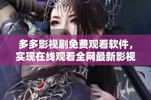 多多影视剧免费观看软件，实现在线观看全网最新影视剧！