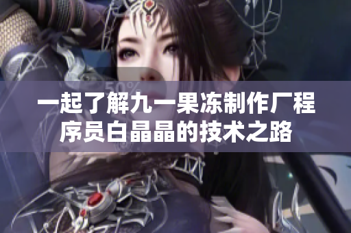 一起了解九一果冻制作厂程序员白晶晶的技术之路