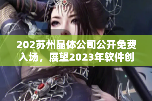 202苏州晶体公司公开免费入场，展望2023年软件创新发展方向