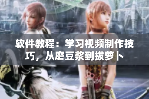 软件教程：学习视频制作技巧，从磨豆浆到拔萝卜