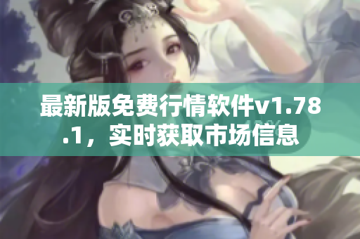 最新版免费行情软件v1.78.1，实时获取市场信息