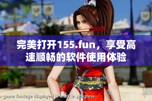 完美打开155.fun，享受高速顺畅的软件使用体验