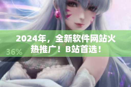 2024年，全新软件网站火热推广！B站首选！