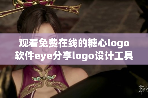 观看免费在线的糖心logo软件eye分享logo设计工具!