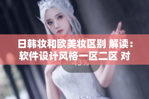 日韩妆和欧美妆区别 解读：软件设计风格一区二区 对比