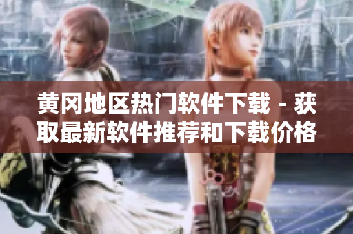 黄冈地区热门软件下载 - 获取最新软件推荐和下载价格！