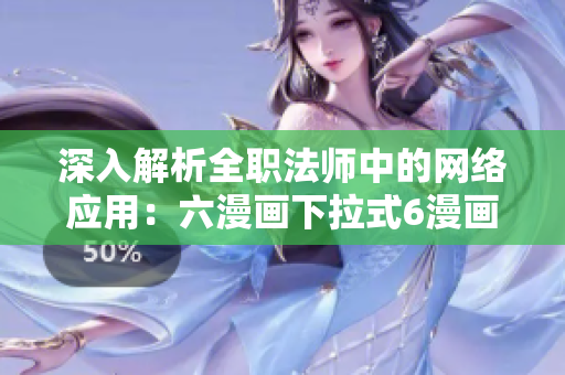 深入解析全职法师中的网络应用：六漫画下拉式6漫画