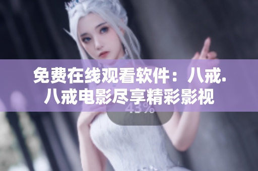 免费在线观看软件：八戒.八戒电影尽享精彩影视