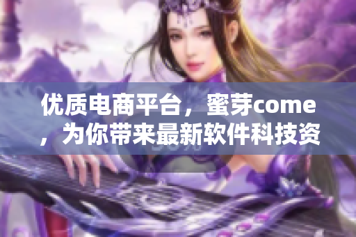 优质电商平台，蜜芽come，为你带来最新软件科技资讯