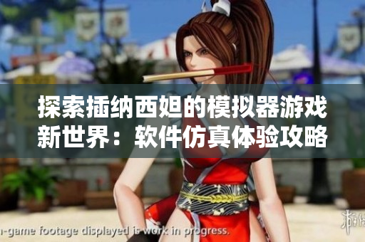 探索插纳西妲的模拟器游戏新世界：软件仿真体验攻略及游戏特色详解