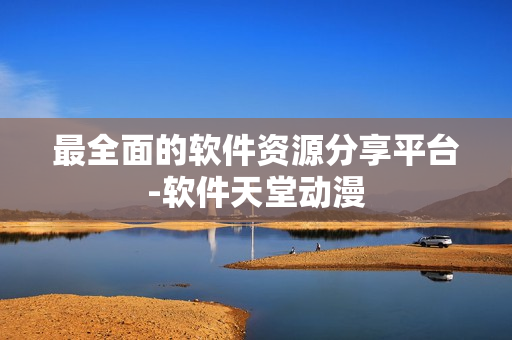 最全面的软件资源分享平台-软件天堂动漫