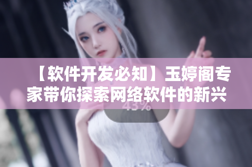 【软件开发必知】玉婷阁专家带你探索网络软件的新兴技术和应用方向