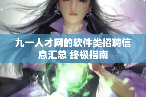 九一人才网的软件类招聘信息汇总 终极指南