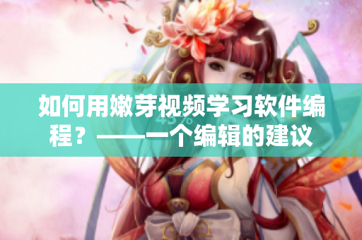 如何用嫩芽视频学习软件编程？——一个编辑的建议