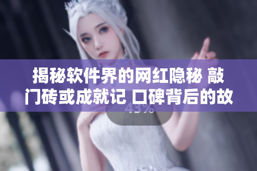 揭秘软件界的网红隐秘 敲门砖或成就记 口碑背后的故事