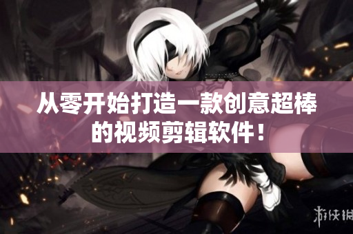 从零开始打造一款创意超棒的视频剪辑软件！