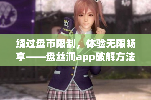 绕过盘币限制，体验无限畅享——盘丝洞app破解方法解析