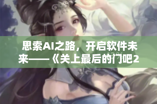  思索AI之路，开启软件未来——《关上最后的门吧2 樱花》第二季