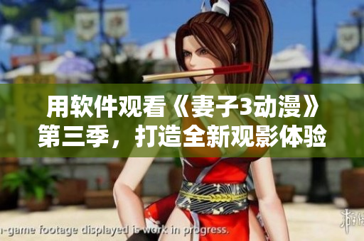 用软件观看《妻子3动漫》第三季，打造全新观影体验！