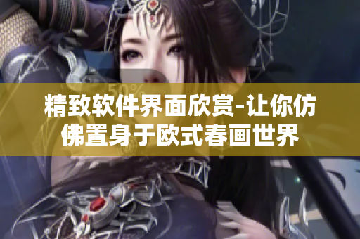 精致软件界面欣赏-让你仿佛置身于欧式春画世界