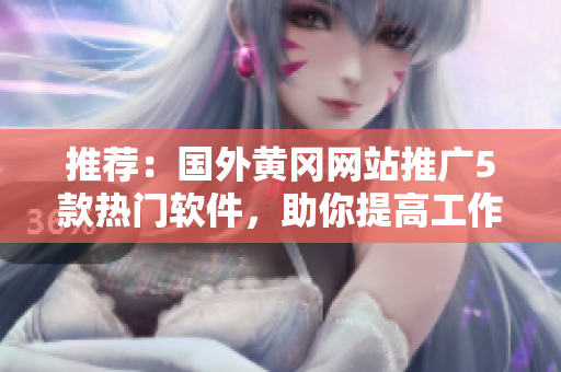 推荐：国外黄冈网站推广5款热门软件，助你提高工作和生活效率