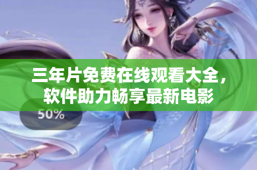 三年片免费在线观看大全，软件助力畅享最新电影