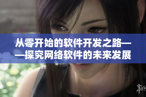 从零开始的软件开发之路——探究网络软件的未来发展趋势