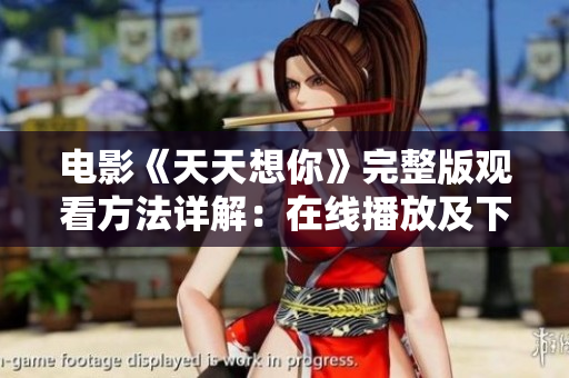 电影《天天想你》完整版观看方法详解：在线播放及下载指南