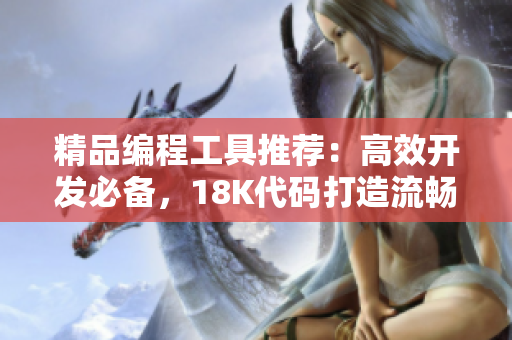 精品编程工具推荐：高效开发必备，18K代码打造流畅体验
