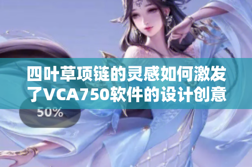 四叶草项链的灵感如何激发了VCA750软件的设计创意