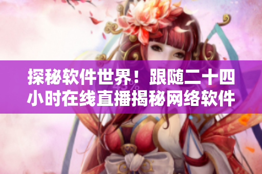 探秘软件世界！跟随二十四小时在线直播揭秘网络软件背后的故事