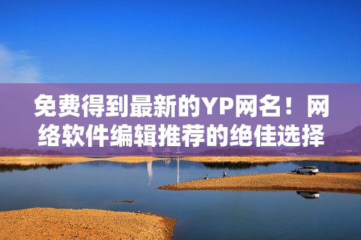 免费得到最新的YP网名！网络软件编辑推荐的绝佳选择！