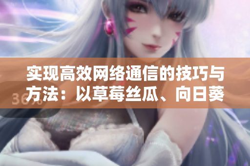 实现高效网络通信的技巧与方法：以草莓丝瓜、向日葵、秋葵、茄子为例