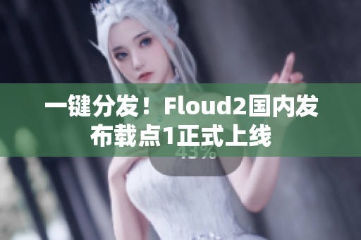 一键分发！Floud2国内发布载点1正式上线