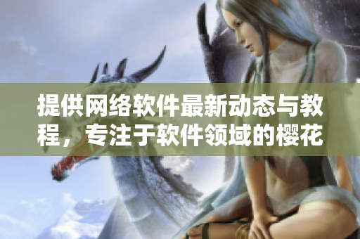 提供网络软件最新动态与教程，专注于软件领域的樱花动漫门户网站