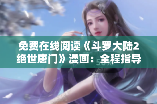 免费在线阅读《斗罗大陆2绝世唐门》漫画：全程指导教程